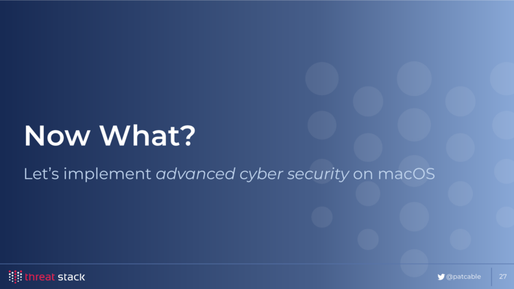 A blue slide with “Now What?” on it, with “Let’s implement advanced cyber security on macOS” underneath